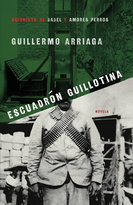Escuadron Guillotina / Guillotine Squad - Arriaga, Guillermo