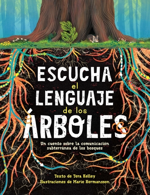 Escucha El Lenguaje de Los rboles: Un Cuento Sobre La Comunicacin Subterrnea de Los Bosques - Kelley, Tera