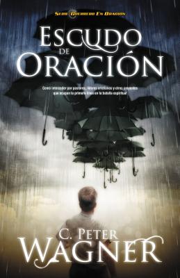 Escudo de Oracion: Como Interceder Por Pastores, Lideres Cristianos y Otros Creyentes Que Ocupan la Primera Linea en la Batalla Espiritua = Prayer Shi - Wagner, Peter C