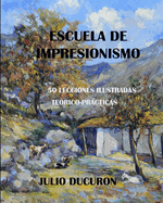 Escuela de Impresionismo: 50 LECCIONES ILUSTRADAS. Te?rico-Prcticas. JULIO DUCURON