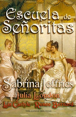 Escuela de Senoritas: Lecciones de Amor Para Unas Ricas Herederas Muy Expeditivas - Jeffries, Sabrina, and Carlyle, Liz, and London, Julia