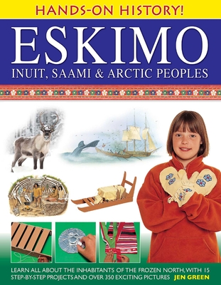 Eskimo: Inuit, Saami & Arctic Peoples: Learn All about the Inhabitants of the Frozen North, with 15 Step-By-Step Projects and Over 350 Exciting Pictures - Green, Jen, Dr., and Alexander, Cherry