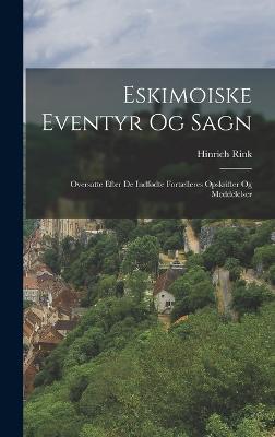 Eskimoiske Eventyr Og Sagn: Oversatte Efter De Indfdte Fortlleres Opskrifter Og Meddelelser - Rink, Hinrich