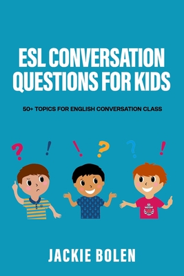 ESL Conversation Questions for Kids: 50+ Topics for English Conversation Class - Bolen, Jackie