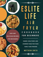 ESLITE LIFE Air Fryer Cookbook for Beginners: Easy and Delicious Recipes for Beginners. Easier, Healthier, and Crispier Food for Your Family and Friends