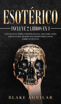 Esotrico: Incluye 2 Libros en 1- Gua de Ocultismo, Parapsicologa. Descubre Todo Aquello que Siempre Has Temido Preguntar sobre lo Oculto - Aguilar, Blake