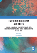 Esoteric Buddhism and Texts: Volume II, Material Culture, Rituals, Arts, Construction of Sacred Space and Narratives in East Asia