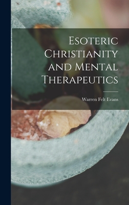 Esoteric Christianity and Mental Therapeutics - Evans, Warren Felt