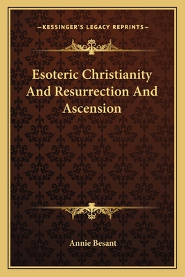 Esoteric Christianity and Resurrection and Ascension - Besant, Annie Wood