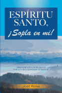 Espritu Santo, Sopla En Mi!: Aprendiendo los secretos para un vida de poder espiritual