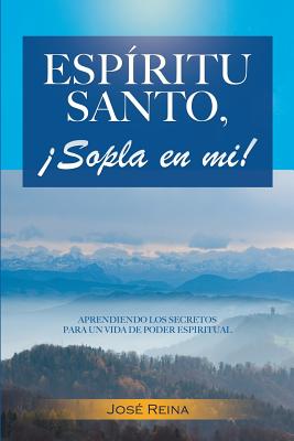 Espritu Santo, Sopla En Mi!: Aprendiendo los secretos para un vida de poder espiritual - Imagen, Editorial (Editor), and Reina, Jose