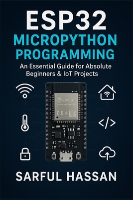 ESP32 MicroPython Programming: An Essential Guide for Absolute Beginners & IoT Projects - Hassan, Sarful
