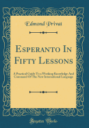 Esperanto in Fifty Lessons: A Practical Guide to a Working Knowledge and Command of the New International Language (Classic Reprint)