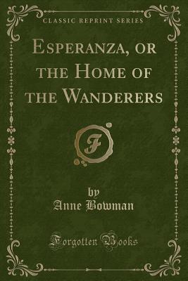 Esperanza, or the Home of the Wanderers (Classic Reprint) - Bowman, Anne