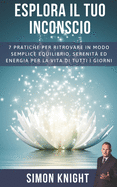 Esplora Il Tuo Inconscio: 7 Pratiche per ritrovare in modo semplice equilibrio, serenit ed energia per la vita di tutti i giorni