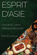 Esprit d'Asie: L'Art de la Cuisine Asiatique Dcouvert