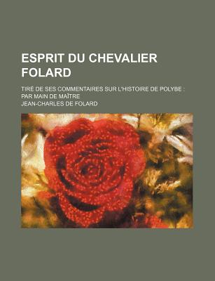 Esprit Du Chevalier Folard: Tir? de Ses Commentaires Sur l'Histoire de Polybe: Par Main de Ma?tre - Folard, Jean-Charles De