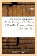 Esquisse Biographique Sur J.-M.-B. Vianey, Cur? d'Ars: N? ? Dardilly Rh?ne, Le 8 Mai 1786,: Mort Le 4 Ao?t 1859