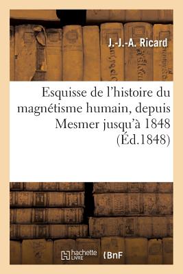 Esquisse de l'Histoire Du Magn?tisme Humain, Depuis Mesmer Jusqu'? 1848 - Ricard, J