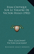 Essai Critique Sur Le Theatre De Victor Hugo (1902) - Glachant, Paul, and Glachant, Victor