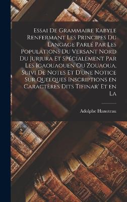 Essai de grammaire kabyle renfermant les principes du langage parl par les populations du versant nord du Jurjura et spcialement par les Igaouaouen ou Zouaoua, suivi de notes et d'une notice sur quelques inscriptions en caractres dits tifinar' et en la - Hanoteau, Adolphe