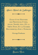 Essai d'Une Histoire Des Provinces-Unies, Pour l'Anne 1621, O La Trve Finit, Et La Guerre Recommena Avec l'Espagne: Ouvrage Posthume (Classic Reprint)