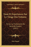 Essai Et Experiences Sur Le Tirage Des Voitures: Et Sur Le Frottement de Seconde Espece (1837)