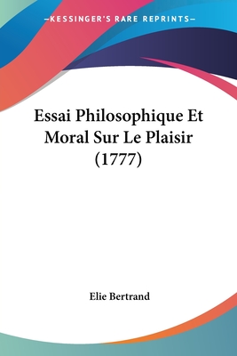 Essai Philosophique Et Moral Sur Le Plaisir (1777) - Bertrand, Elie