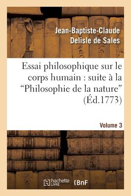 Essai Philosophique Sur Le Corps Humain: Pour Servir de Suite  La Philosophie de la Nature. V3 - DeLisle de Sales, Jean-Baptiste-Claude