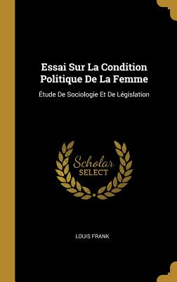 Essai Sur La Condition Politique de la Femme: ?tude de Sociologie Et de L?gislation - Frank, Louis