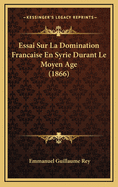 Essai Sur La Domination Francaise En Syrie Durant Le Moyen Age (1866)