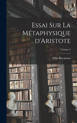 Essai sur la mtaphysique d'Aristote; Volume 2 - 1813-1900, Ravaisson Flix