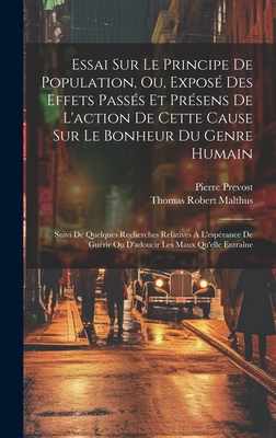 Essai Sur Le Principe de Population, Ou Expos? Des Effets Pass?s Et Pr?sens de l'Action de Cette Cause Sur Le Bonheur Du Genre Humain, Suivi de Quelques Recherches Relatives ? l'Esp?rance de Gu?rir Ou d'Adoucir Les Maux Qu'elle Entra?ne, Vol. 1 - Malthus, Thomas Robert