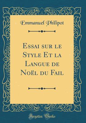 Essai Sur Le Style Et La Langue de Noel Du Fail (Classic Reprint) - Philipot, Emmanuel