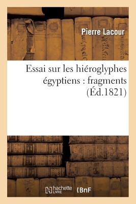 Essai Sur Les Hi?roglyphes ?gyptiens: Fragmens - Lacour, Pierre