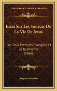 Essai Sur Les Sources de La Vie de Jesus: Les Trois Premiers Evangiles Et Le Quatrieme (1866)