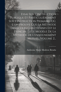 Essai Sur L'Instruction Publique Et Particulierement Sur L'Instruction Primaire, Ou, L'On Prouve Que La Methode Des Ecoles Chretiennes Est Le Principe Et Le Modele de La Methode de L'Enseignement Mutuel, Volume 2...