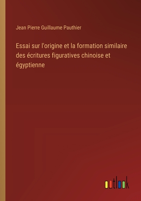 Essai sur l'origine et la formation similaire des critures figuratives chinoise et gyptienne - Pauthier, Jean Pierre Guillaume