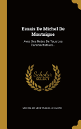 Essais de Michel de Montaigne: Avec Des Notes de Tous Les Commentateurs