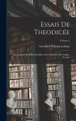 Essais De Theodice: Sur La Bont De Dieu, La Libert De L'homme, Et L'origine De Mal; Volume 1 - Leibniz, Gottfried Wilhelm