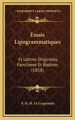 Essais Lipogrammatiques: Et Lettres Originales, Familieres Et Badines (1858) - Le Carpentier, P H M