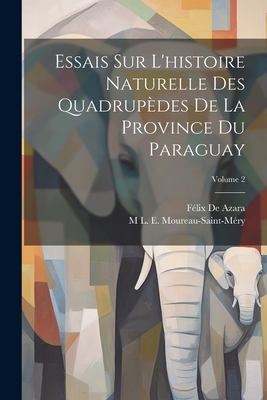 Essais Sur L'histoire Naturelle Des Quadrup?des De La Province Du Paraguay; Volume 2 - de Azara, F?lix, and Moureau-Saint-M?ry, M L E