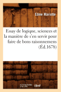 Essay de Logique, Sciences Et La Mani?re de s'En Servir Pour Faire de Bons Raisonnemens (?d.1678)