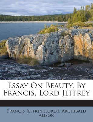 Essay on Beauty, by Francis, Lord Jeffrey - (Lord ), Francis Jeffrey, and Alison, Archibald