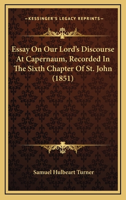 Essay on Our Lord's Discourse at Capernaum, Recorded in the Sixth Chapter of St. John (1851) - Turner, Samuel Hulbeart