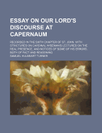 Essay on Our Lord's Discourse at Capernaum: Recorded in the Sixth Chapter of St. John, with Strictures on Cardinal Wiseman's Lectures on the Real Presence, and Notices of Some of His Errors, Both of Fact and Reasoning (Classic Reprint)