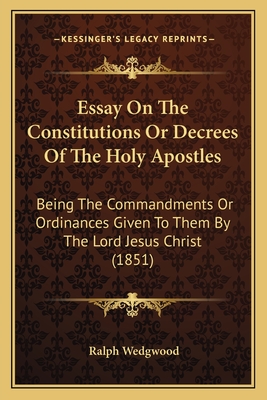 Essay on the Constitutions or Decrees of the Holy Apostles: Being the Commandments or Ordinances Given to Them by the Lord Jesus Christ (1851) - Wedgwood, Ralph