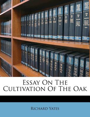 Essay on the Cultivation of the Oak - Yates, Richard