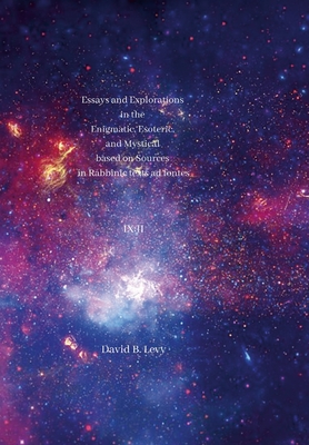 Essays and Explorations in the Enigmatic, Esoteric, and Mystical based on Sources in Rabbinic texts ad fontes IX: II - Levy, David B