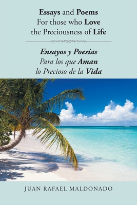 Essays and Poems For those who Love the Preciousness of Life: Ensayos y Poesas Para los que Aman lo Precioso de la Vida - Maldonado, Juan Rafael